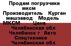 Продам погрузчики мксм-800 › Производитель ­ Курган машзавод › Модель ­ МКСМ-800 › Цена ­ 650 000 - Челябинская обл., Челябинск г. Авто » Спецтехника   . Челябинская обл.,Челябинск г.